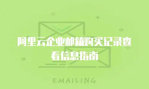 阿里云企业邮箱购买记录查看信息指南