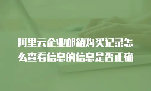 阿里云企业邮箱购买记录怎么查看信息的信息是否正确
