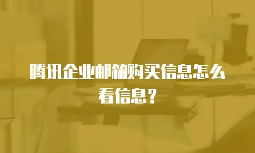腾讯企业邮箱购买信息怎么看信息？