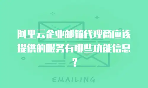 阿里云企业邮箱代理商应该提供的服务有哪些功能信息？