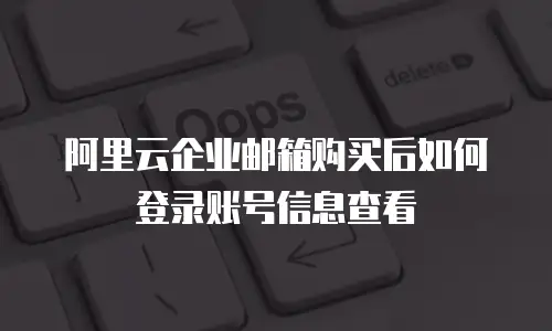 阿里云企业邮箱购买后如何登录账号信息查看