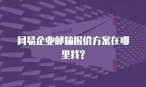 网易企业邮箱报价方案在哪里找?