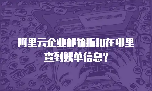 阿里云企业邮箱折扣在哪里查到账单信息？