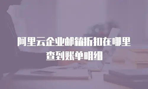 阿里云企业邮箱折扣在哪里查到账单明细