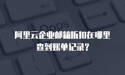 阿里云企业邮箱折扣在哪里查到账单记录？