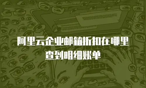 阿里云企业邮箱折扣在哪里查到明细账单
