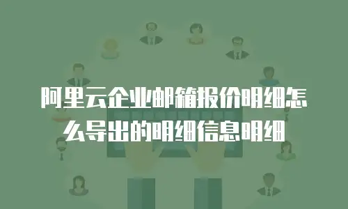 阿里云企业邮箱报价明细怎么导出的明细信息明细