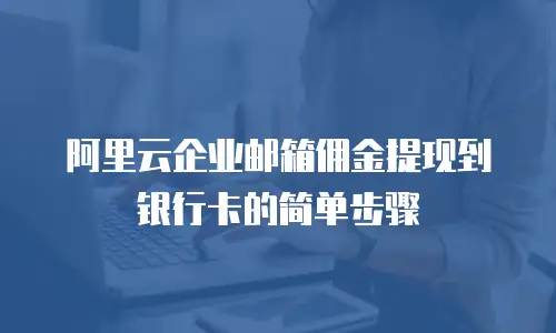 阿里云企业邮箱佣金提现到银行卡的简单步骤