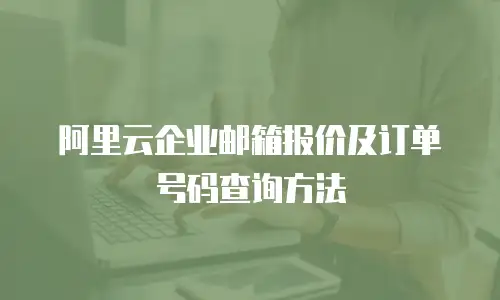 阿里云企业邮箱报价及订单号码查询方法