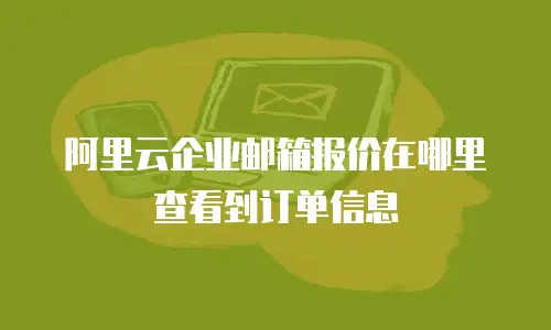 阿里云企业邮箱报价在哪里查看到订单信息
