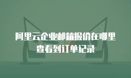 阿里云企业邮箱报价在哪里查看到订单记录