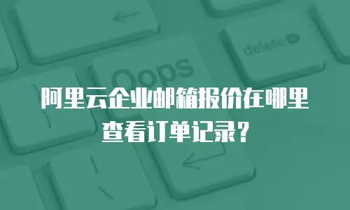 阿里云企业邮箱报价在哪里查看订单记录？
