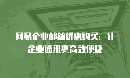 网易企业邮箱优惠购买：让企业通讯更高效便捷
