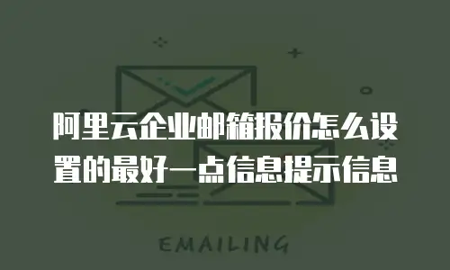 阿里云企业邮箱报价怎么设置的最好一点信息提示信息