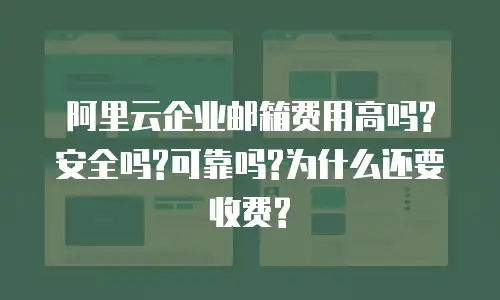阿里云企业邮箱费用高吗?安全吗?可靠吗?为什么还要收费?