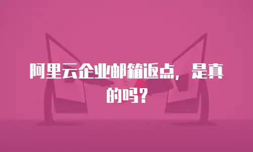 阿里云企业邮箱返点,是真的吗?