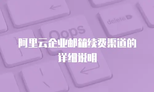 阿里云企业邮箱续费渠道的详细说明