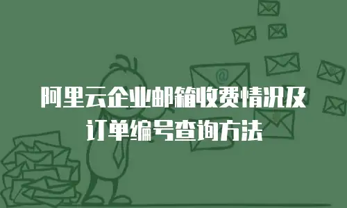 阿里云企业邮箱收费情况及订单编号查询方法