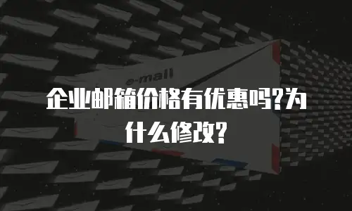 企业邮箱价格有优惠吗?为什么修改?