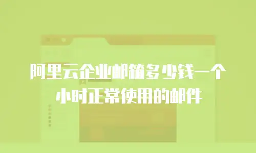 阿里云企业邮箱多少钱一个小时正常使用的邮件