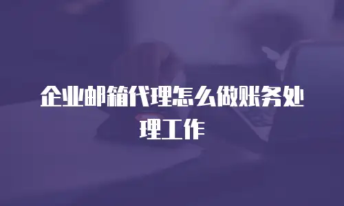 企业邮箱代理怎么做账务处理工作