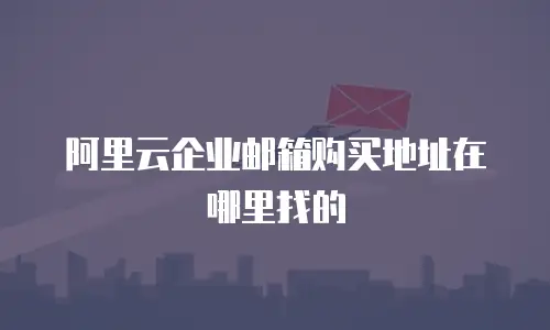 阿里云企业邮箱购买地址在哪里找的
