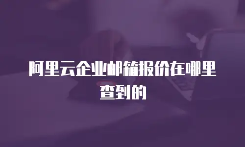 阿里云企业邮箱报价在哪里查到的
