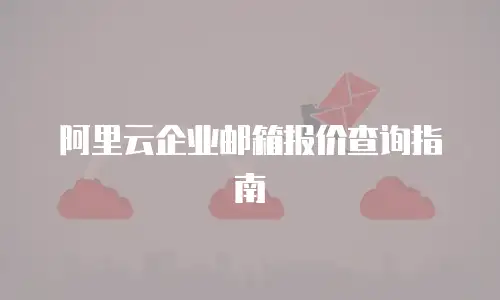  阿里云企业邮箱报价查询指南