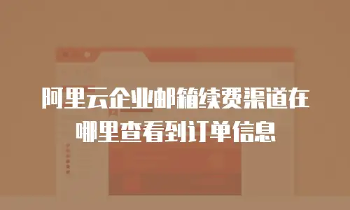 阿里云企业邮箱续费渠道在哪里查看到订单信息
