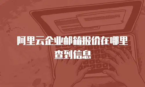 阿里云企业邮箱报价在哪里查到信息