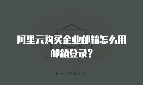 阿里云购买企业邮箱怎么用邮箱登录？