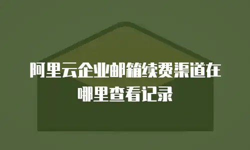 阿里云企业邮箱续费渠道在哪里查看记录