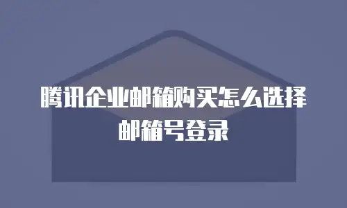 腾讯企业邮箱购买怎么选择邮箱号登录