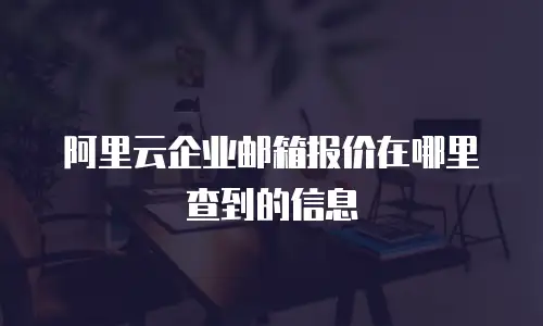 阿里云企业邮箱报价在哪里查到的信息