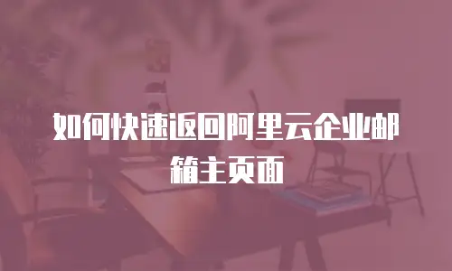 如何快速返回阿里云企业邮箱主页面