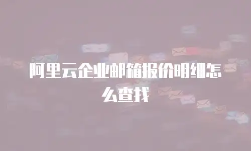 阿里云企业邮箱报价明细怎么查找