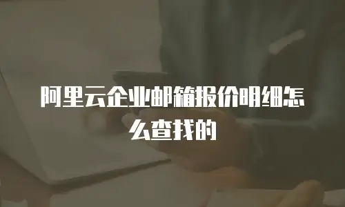 阿里云企业邮箱报价明细怎么查找的
