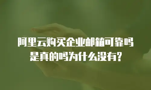 阿里云购买企业邮箱可靠吗是真的吗为什么没有?