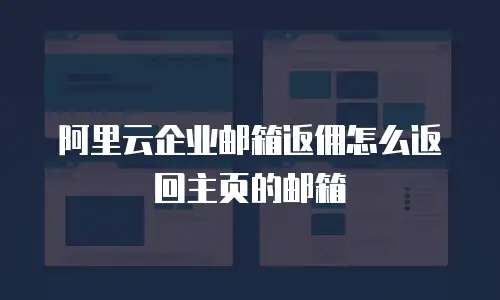 阿里云企业邮箱返佣怎么返回主页的邮箱