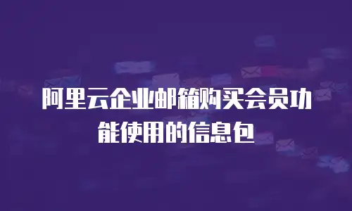 阿里云企业邮箱购买会员功能使用的信息包