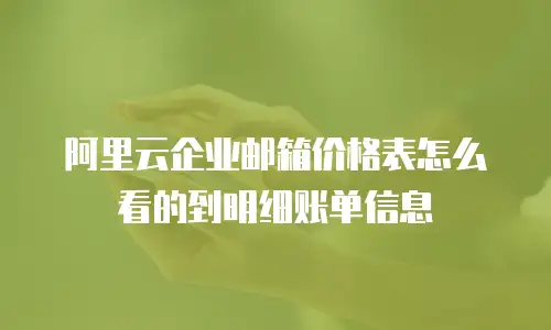 阿里云企业邮箱价格表怎么看的到明细账单信息