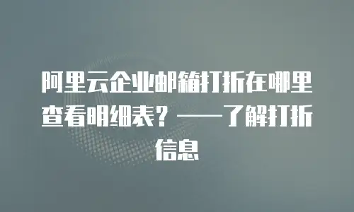 阿里云企业邮箱打折在哪里查看明细表？&mdash;&mdash;了解打折信息