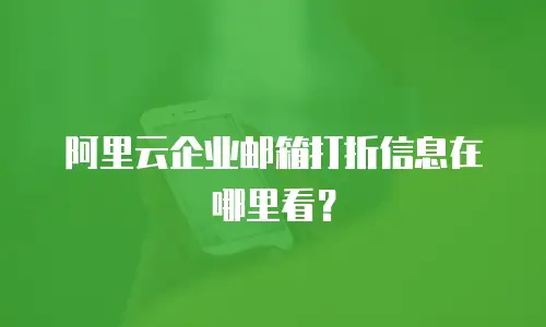 阿里云企业邮箱打折信息在哪里看？