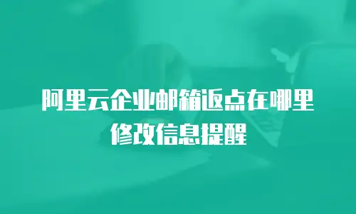 阿里云企业邮箱返点在哪里修改信息提醒
