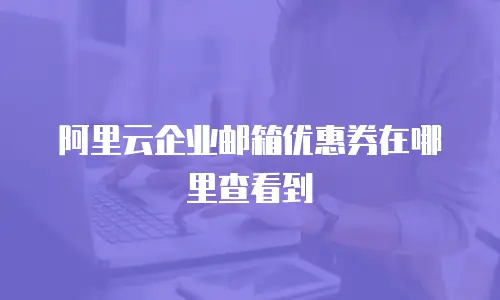 阿里云企业邮箱优惠券在哪里查看到