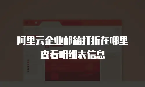 阿里云企业邮箱打折在哪里查看明细表信息
