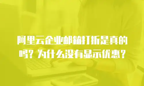 阿里云企业邮箱打折是真的吗？为什么没有显示优惠？