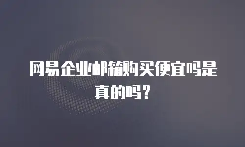 网易企业邮箱购买便宜吗是真的吗?
