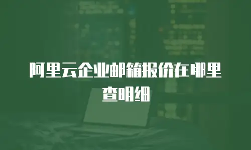 阿里云企业邮箱报价在哪里查明细