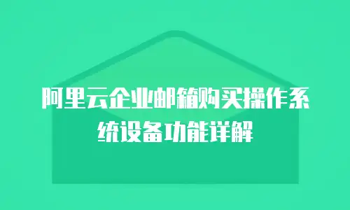 阿里云企业邮箱购买操作系统设备功能详解